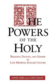Title: The Powers of the Holy: Religion, Politics, and Gender in Late Medieval English Culture, Author: David Aers