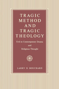 Title: Tragic Method and Tragic Theology: Evil in Contemporary Drama and Religious Thought, Author: Larry  D. Bouchard