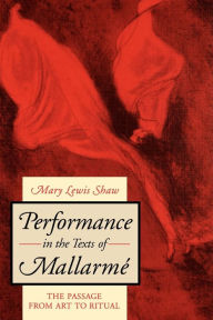 Title: Performance in the Texts of Mallarmé: The Passage from Art to Ritual, Author: Mary Lewis Shaw
