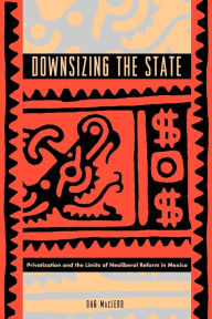 Title: Downsizing the State: Privatization and the Limits of Neoliberal Reform in Mexico, Author: Dag MacLeod