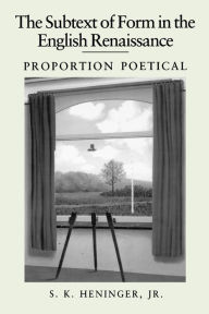 Title: The Subtext of Form in the English Renaissance: Proportion Poetical, Author: S. K. Heninger