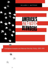Title: America's Strategic Blunders: Intelligence Analysis and National Security Policy, 1936-1991, Author: Willard C. Matthias