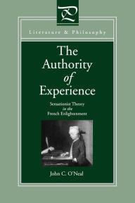 Title: The Authority of Experience: Sensationist Theory in the French Enlightenment, Author: John  C. O'Neal