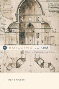 Title: The Building in the Text: Alberti to Shakespeare and Milton, Author: Roy Eriksen