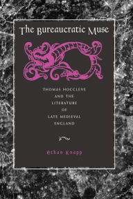 Title: The Bureaucratic Muse: Thomas Hoccleve and the Literature of Late Medieval England, Author: Ethan Knapp