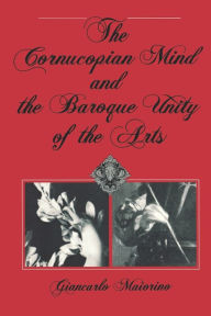 Title: The Cornucopian Mind and the Baroque Unity of the Arts, Author: Giancarlo Maiorino