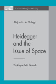 Title: Heidegger and the Issue of Space: Thinking on Exilic Grounds, Author: Alejandro A. Vallega