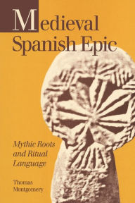 Title: Medieval Spanish Epic: Mythic Roots and Ritual Language, Author: Thomas Montgomery