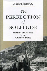 Title: The Perfection of Solitude: Hermits and Monks in the Crusader States, Author: Andrew Jotischky
