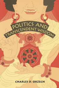 Title: Politics and Transcendent Wisdom: The Scripture for Humane Kings in the Creation of Chinese Buddhism, Author: Charles  D. Orzech