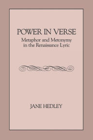 Title: Power in Verse: Metaphor and Metonymy in the Renaissance Lyric, Author: Jane Hedley