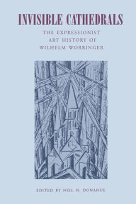 Title: Invisible Cathedrals: The Expressionist Art History of Wilhelm Worringer, Author: Neil  H. Donahue