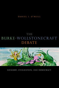 Title: The Burke-Wollstonecraft Debate: Savagery, Civilization, and Democracy, Author: Daniel I. O'Neill