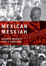 Title: Mexican Messiah: Andrés Manuel López Obrador, Author: George W. Grayson