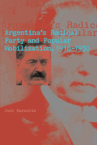 Title: Argentina's Radical Party and Popular Mobilization, 1916-1930, Author: Joel Horowitz