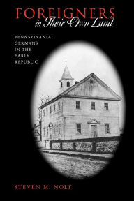 Title: Foreigners in Their Own Land: Pennsylvania Germans in the Early Republic, Author: Steven M. Nolt