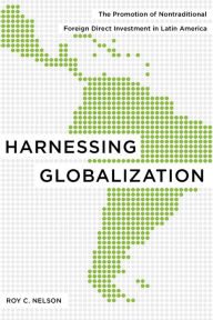 Title: Harnessing Globalization: The Promotion of Nontraditional Foreign Direct Investment in Latin America, Author: Roy C. Nelson