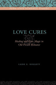 Title: Love Cures: Healing and Love Magic in Old French Romance, Author: Laine E. Doggett