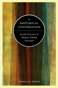 Title: A Rhetorical Conversation: Jewish Discourse in Modern Yiddish Literature, Author: Jordan D. Finkin