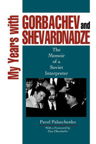 Title: My Years with Gorbachev and Shevardnadze: The Memoir of a Soviet Interpreter, Author: Pavel Palazchenko