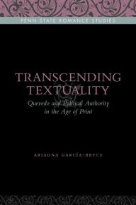 Title: Transcending Textuality: Quevedo and Political Authority in the Age of Print, Author: Ariadna García-Bryce