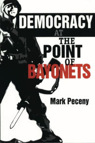 Title: Democracy at the Point of Bayonets, Author: Mark Peceny