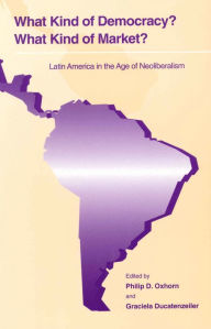 Title: What Kind of Democracy? What Kind of Market?: Latin America in the Age of Neoliberalism, Author: Philip D. Oxhorn