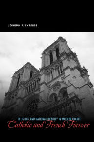 Title: Catholic and French Forever: Religious and National Identity in Modern France, Author: Joseph F. Byrnes