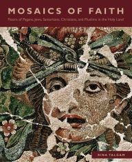 Title: Mosaics of Faith: Floors of Pagans, Jews, Samaritans, Christians, and Muslims in the Holy Land, Author: Rina Talgam