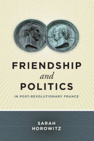 Title: Friendship and Politics in Post-Revolutionary France, Author: Sarah Horowitz