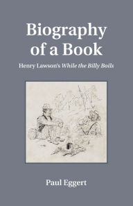 Title: Biography of a Book: Henry Lawson's While the Billy Boils, Author: Paul Eggert