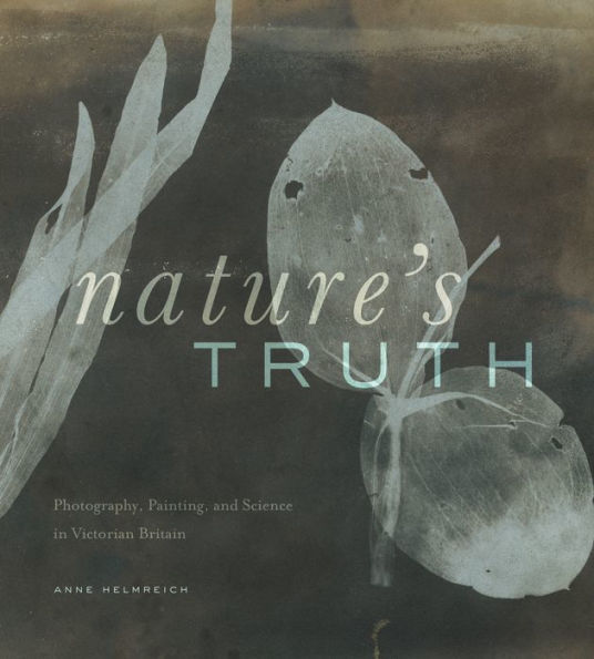 Nature's Truth: Photography, Painting, and Science in Victorian Britain