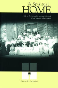 Title: A Spiritual Home: Life in British and American Reformed Congregations, 1830-1915, Author: Charles D. Cashdollar