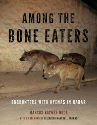 Title: Among the Bone Eaters: Encounters with Hyenas in Harar, Author: Marcus Baynes-Rock