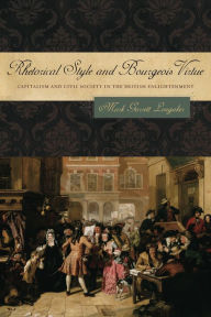 Title: Rhetorical Style and Bourgeois Virtue: Capitalism and Civil Society in the British Enlightenment, Author: Mark Garrett Longaker