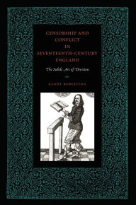 Title: Censorship and Conflict in Seventeenth-Century England: The Subtle Art of Division, Author: Randy Robertson