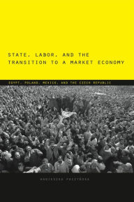 Title: State, Labor, and the Transition to a Market Economy: Egypt, Poland, Mexico, and the Czech Republic, Author: Agnieszka Paczynska