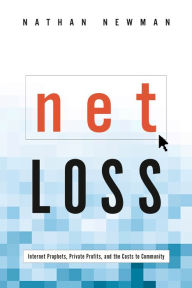 Title: Net Loss: Internet Prophets, Private Profits, and the Costs to Community, Author: Nathan Newman