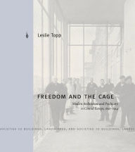 Title: Freedom and the Cage: Modern Architecture and Psychiatry in Central Europe, 1890-1914, Author: Leslie Topp