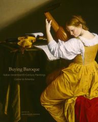 Title: Buying Baroque: Italian Seventeenth-Century Paintings Come to America, Author: Edgar Peters Bowron