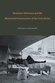 Title: Homeless Advocacy and the Rhetorical Construction of the Civic Home, Author: Melanie Loehwing