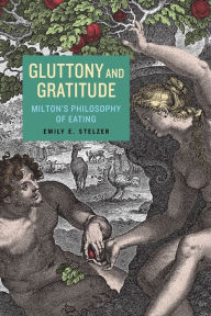 Title: Gluttony and Gratitude: Milton's Philosophy of Eating, Author: Emily E. Stelzer