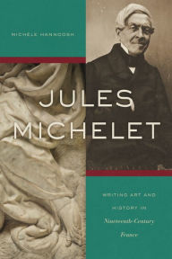 Title: Jules Michelet: Writing Art and History in Nineteenth-Century France, Author: Michèle Hannoosh