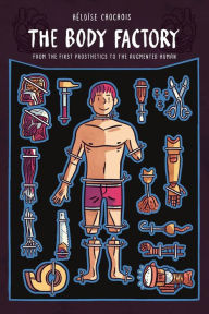 Title: The Body Factory: From the First Prosthetics to the Augmented Human, Author: Heloise Chochois