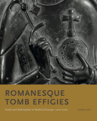 Title: Romanesque Tomb Effigies: Death and Redemption in Medieval Europe, 1000-1200, Author: Shirin Fozi