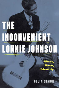 Title: The Inconvenient Lonnie Johnson: Blues, Race, Identity, Author: Julia Simon