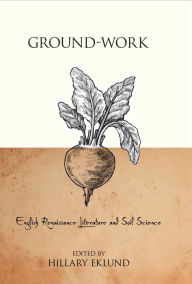 Title: Ground-Work: English Renaissance Literature and Soil Science, Author: Hillary Eklund