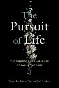 Title: The Pursuit of Life: The Promise and Challenge of Palliative Care, Author: Robert Fine