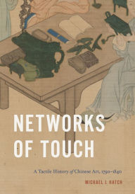 Title: Networks of Touch: A Tactile History of Chinese Art, 1790-1840, Author: Michael J. Hatch