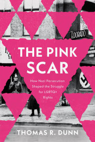 Title: The Pink Scar: How Nazi Persecution Shaped the Struggle for LGBTQ+ Rights, Author: Thomas R. Dunn